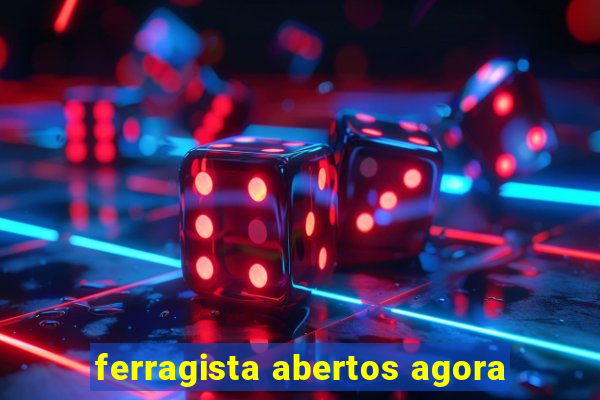 ferragista abertos agora