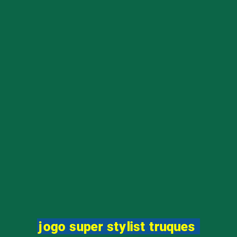 jogo super stylist truques