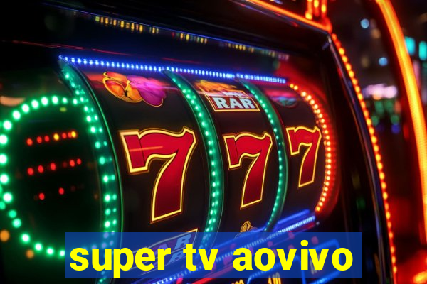 super tv aovivo