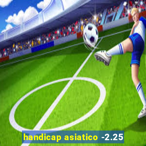 handicap asiatico -2.25