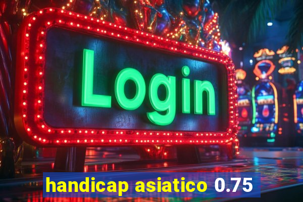 handicap asiatico 0.75