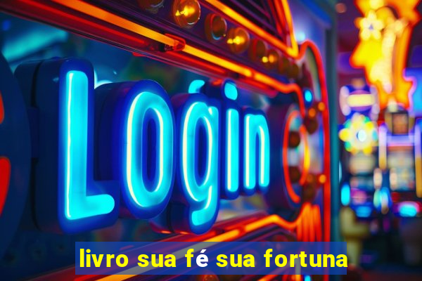 livro sua fé sua fortuna