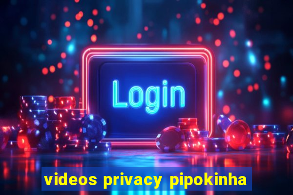 videos privacy pipokinha