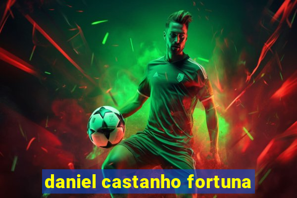 daniel castanho fortuna