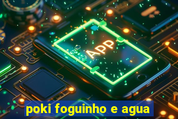 poki foguinho e agua