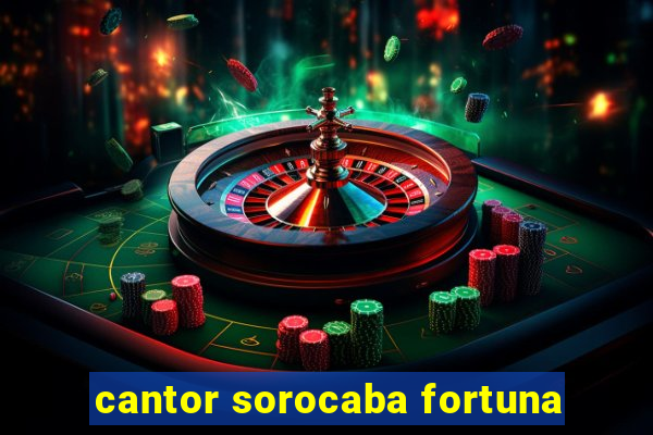 cantor sorocaba fortuna