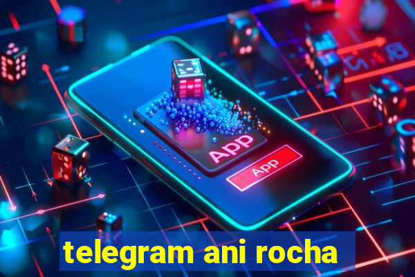 telegram ani rocha