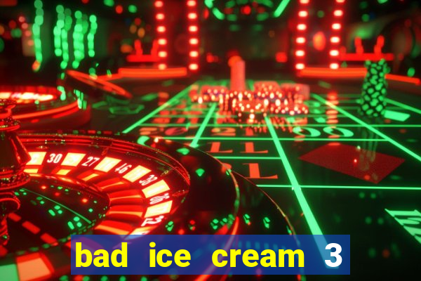 bad ice cream 3 no jogos 360