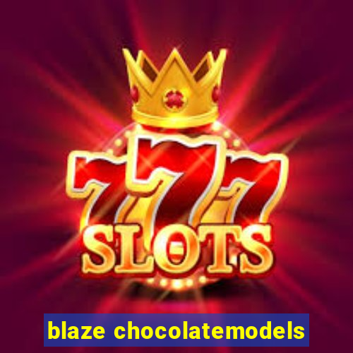 blaze chocolatemodels