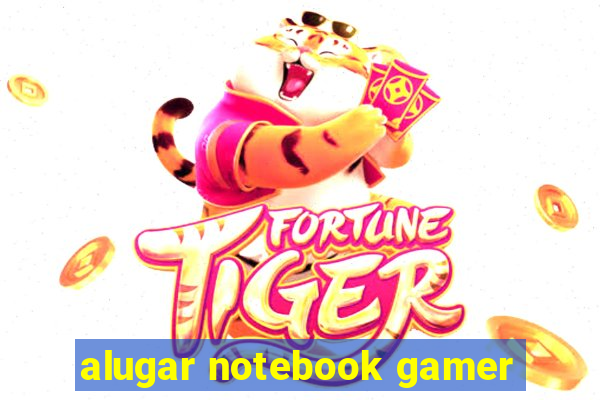 alugar notebook gamer