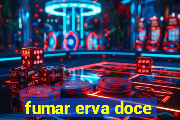 fumar erva doce