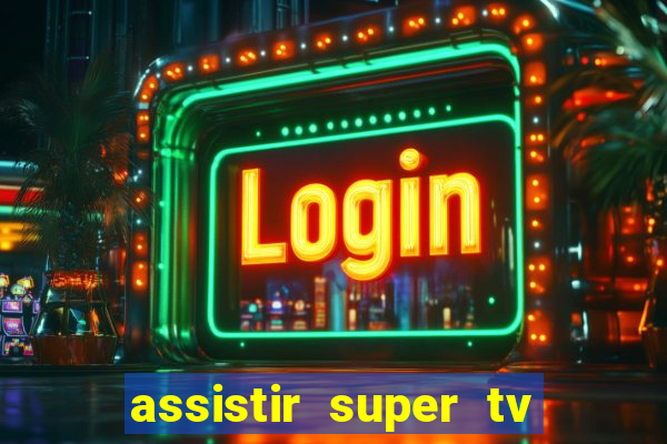 assistir super tv ao vivo