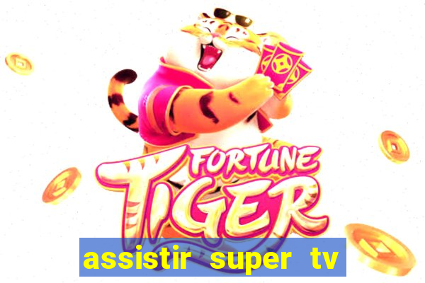 assistir super tv ao vivo