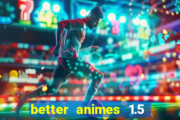 better animes 1.5 apk download