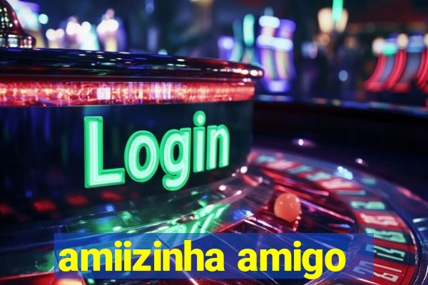 amiizinha amigo