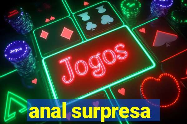 anal surpresa