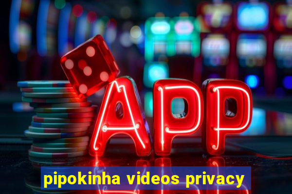 pipokinha videos privacy