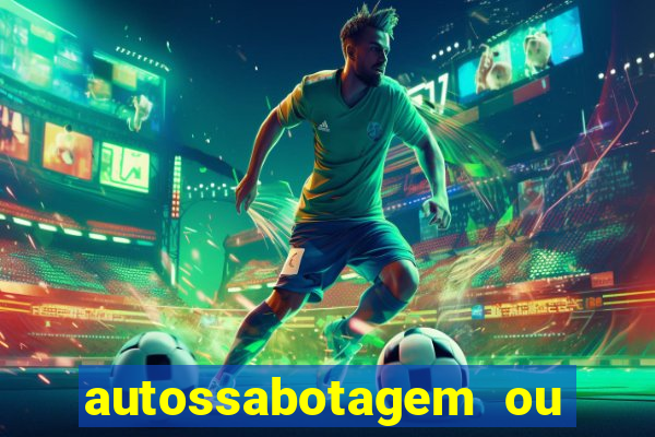 autossabotagem ou auto sabotagem