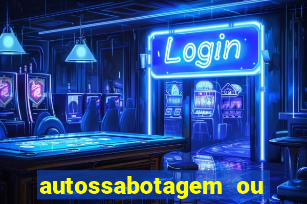 autossabotagem ou auto sabotagem