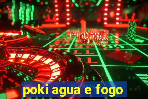 poki agua e fogo