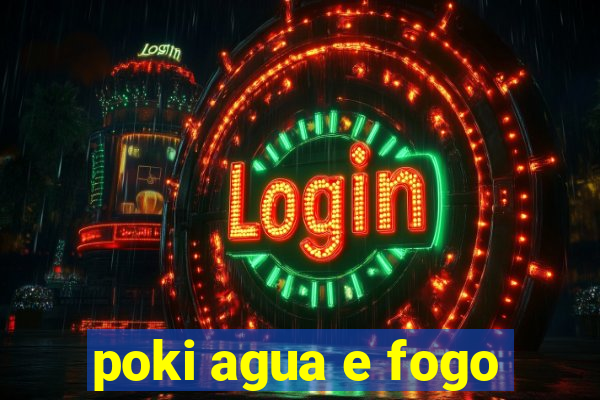 poki agua e fogo