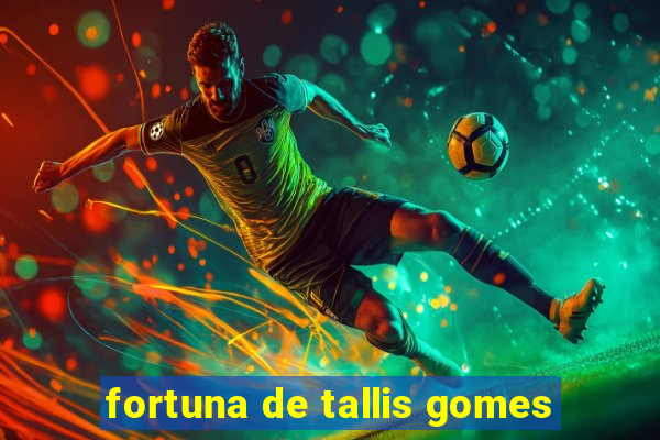 fortuna de tallis gomes