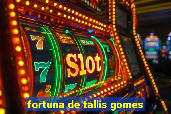 fortuna de tallis gomes