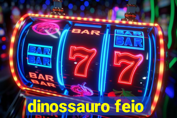 dinossauro feio