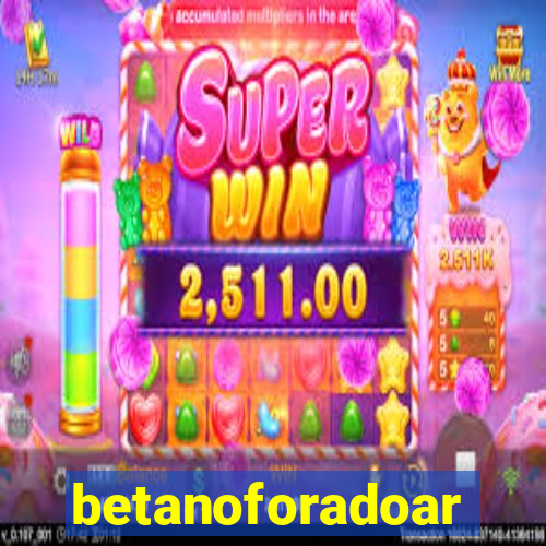 betanoforadoar