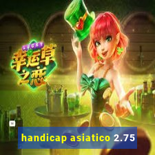 handicap asiatico 2.75