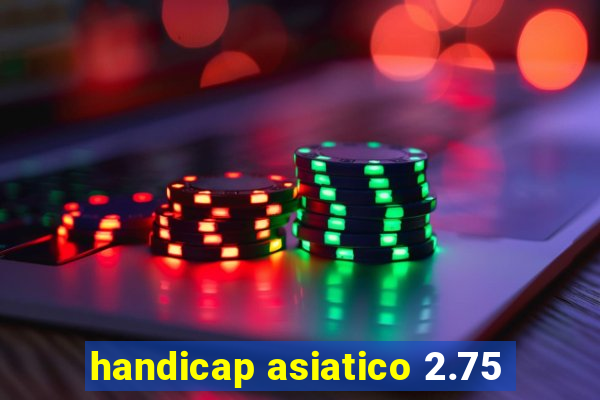 handicap asiatico 2.75