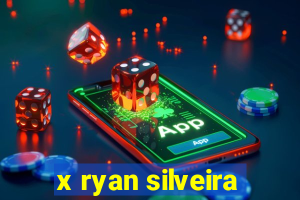 x ryan silveira