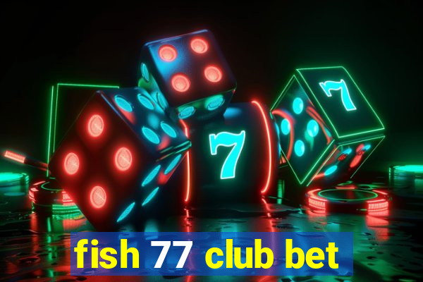 fish 77 club bet