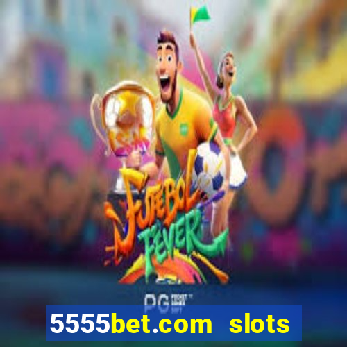 5555bet.com slots marca forte