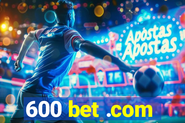 600 bet .com