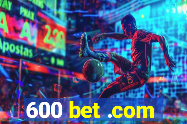 600 bet .com