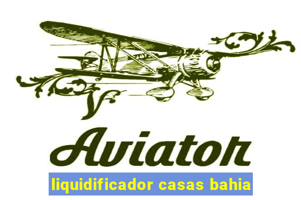 liquidificador casas bahia