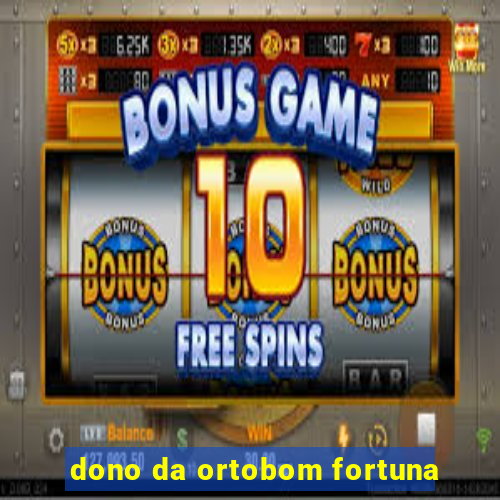 dono da ortobom fortuna