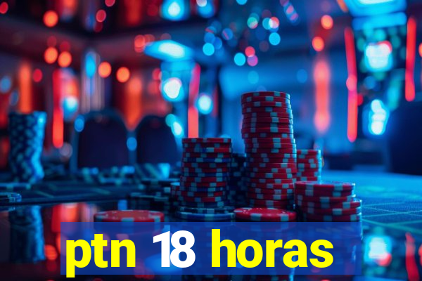 ptn 18 horas