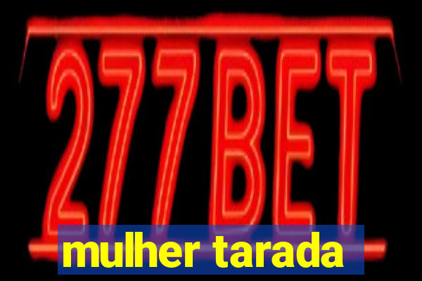 mulher tarada