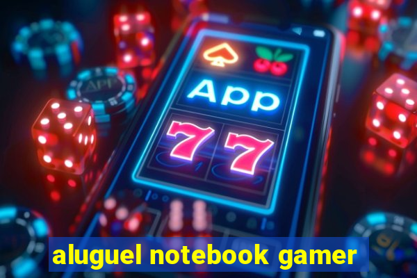 aluguel notebook gamer