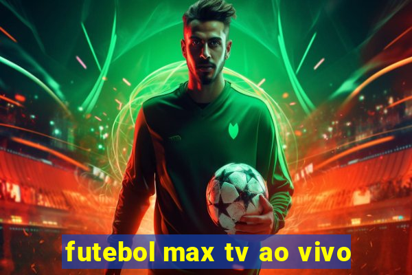 futebol max tv ao vivo