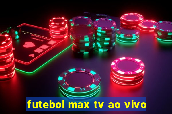 futebol max tv ao vivo