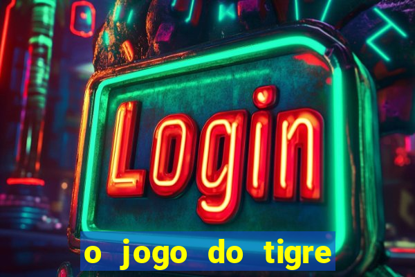 o jogo do tigre da dinheiro