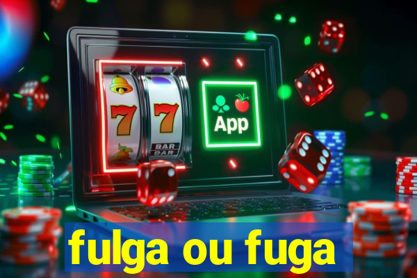 fulga ou fuga