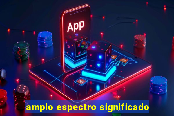 amplo espectro significado