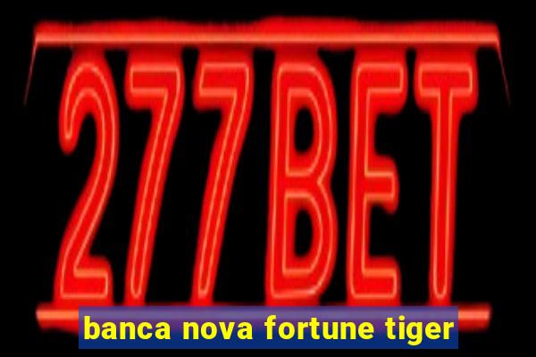 banca nova fortune tiger