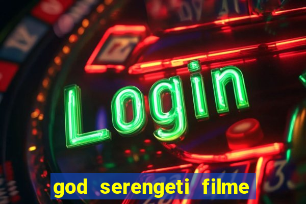 god serengeti filme completo dublado online