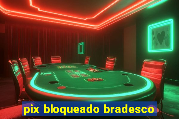 pix bloqueado bradesco