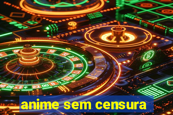 anime sem censura